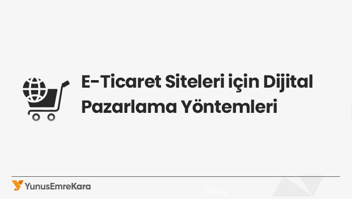 E-Ticaret Siteleri için Dijital Pazarlama Yöntemleri