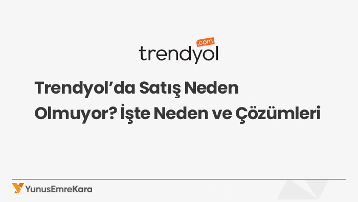 Trendyol’da Satış Neden Olmuyor? İşte Neden ve Çözümleri